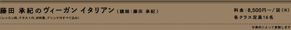 藤田承紀の菜園イタリアン(講師:藤田承紀)(レッスン料、テキスト代、材料費、ドリンク代すべて込み)料金:9,000円~/回(※) 各クラス店員16名